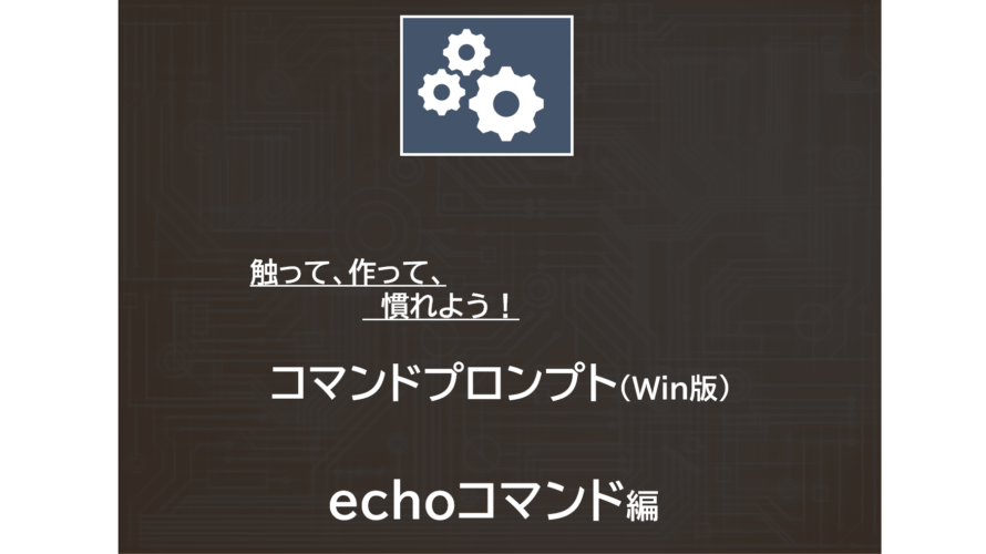 【echo】コマンドの使い方～Windwos コマンドプロンプトのバッチ作成～