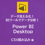 データ見える化！自作BIツールでデータ分析！～Power BI Desktop　CSV読込編～