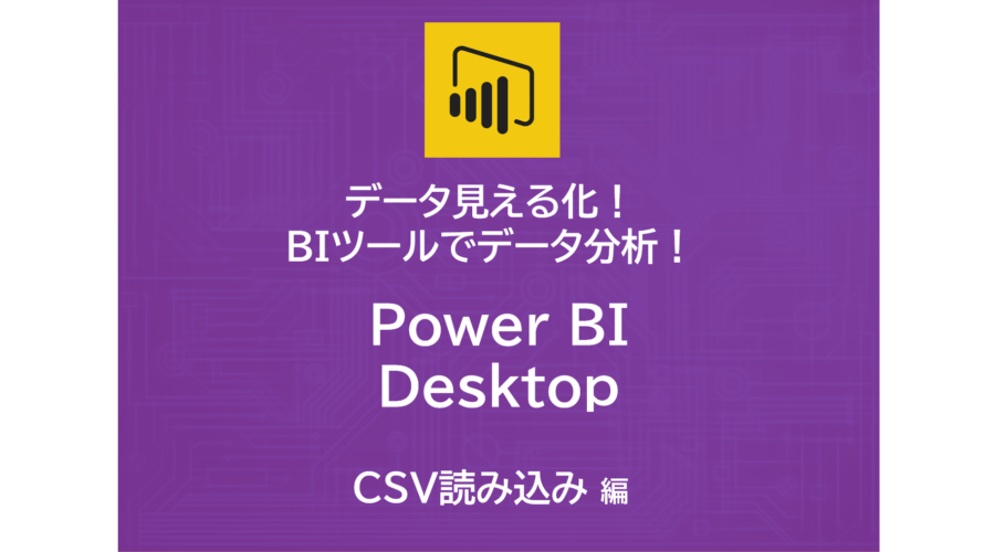 データ見える化！自作BIツールでデータ分析！～Power BI Desktop　CSV読込編～
