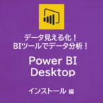データ見える化！自作BIツールでデータ分析！～Power BI Desktop　インストール編～