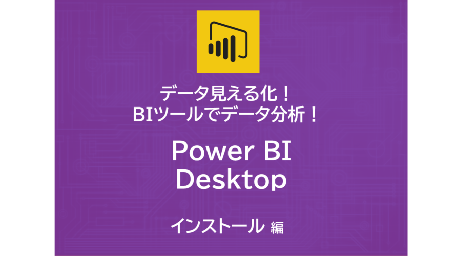 データ見える化！自作BIツールでデータ分析！～Power BI Desktop　インストール編～