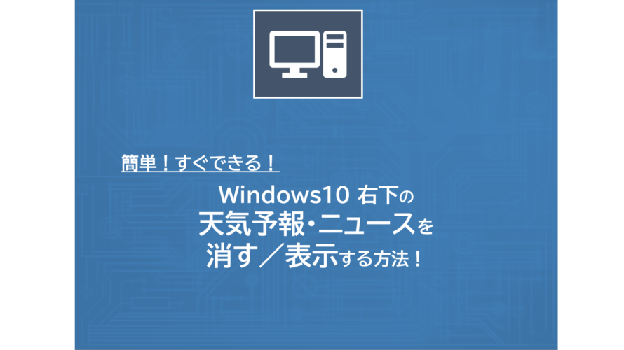 Windows10 右下の天気予報・ニュースを消す／表示する方法