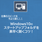 Windows10のスタートアップフォルダを素早く開くコツ