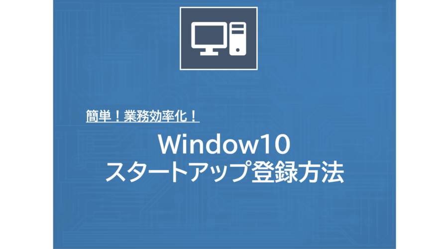 業務効率化！Windows10 スタートアップの使い方を紹介！