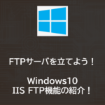 Windows10でFTPサーバを使ってみよう！～IIS FTP機能インストール編