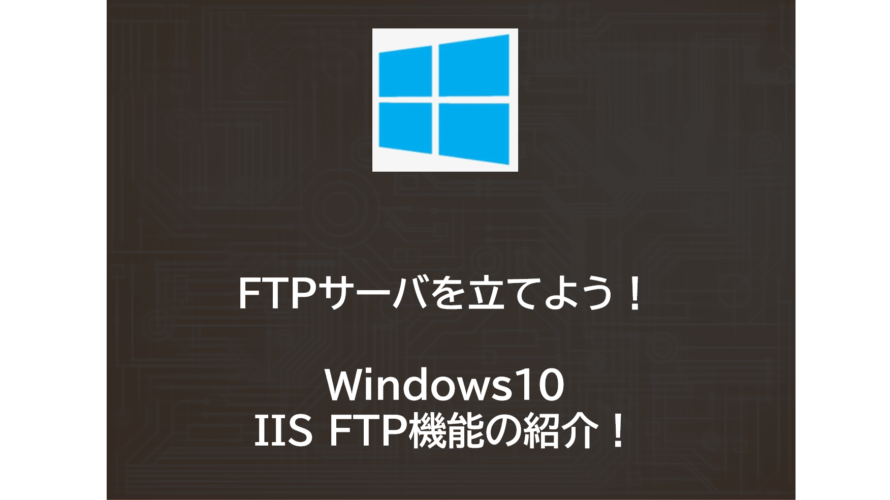Windows10でFTPサーバを使ってみよう！～IIS FTP機能インストール編