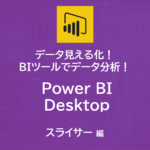 データ見える化！自作BIツールでデータ分析！～Power BI Desktop　スライサー編～