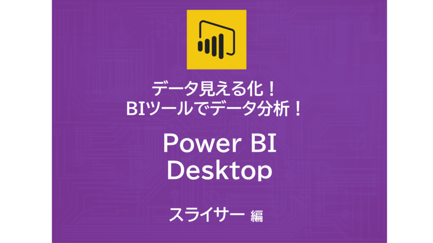 データ見える化！自作BIツールでデータ分析！～Power BI Desktop　スライサー編～