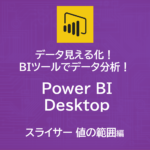 データ見える化！自作BIツールでデータ分析！～Power BI Desktop　スライサー機能（その２）について～