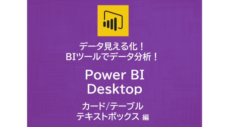 データ見える化！自作BIツールでデータ分析！～Power BI Desktop　カード/テーブル/テキストボックス～