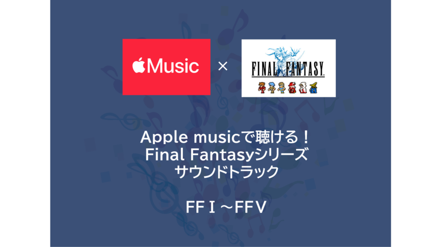 Apple musicで聴ける！Final Fantasy（ファイナルファンタジー | FF）シリーズ サウンドトラック FFⅠ～FFⅤ