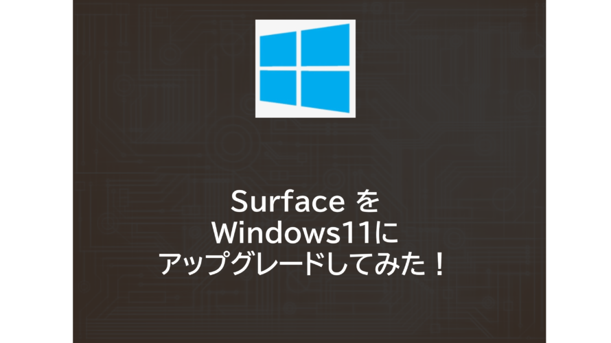 Surface を Windows11にアップグレードしてみた！