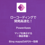 PowerApps | マップを表示する　～事前準備 | Bing mapsのAPIキー取得～