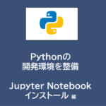 Pythonの開発環境整備 | Jupyter Notebookのインストール