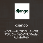 Django | インストール、プロジェクト作成、アプリケーション作成