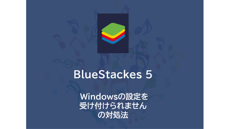 BlueStackes 5 | Windowsの設定を受け付けられません の対処法