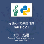 pythonプログラミング で楽譜作成| music21 ～エラー処理