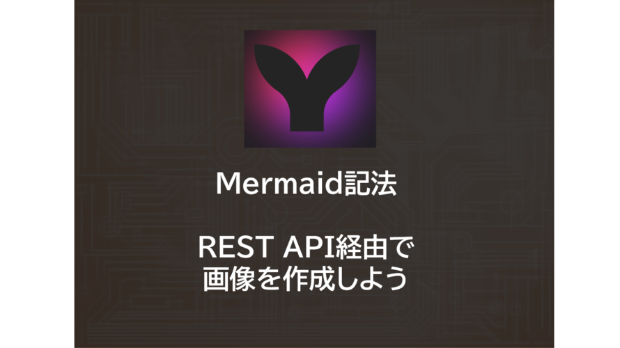 Mermaid記法 | REST API経由で画像を作成しよう