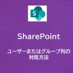 SharePoint | 採番台帳 | ユーザーまたはグループ列の対処方法