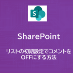 SharePoint | リストの初期設定でコメントをOFFにする方法