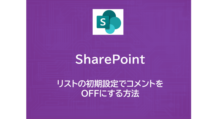 SharePoint | リストの初期設定でコメントをOFFにする方法