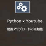 Youtube x Python | 動画アップロードの自動化