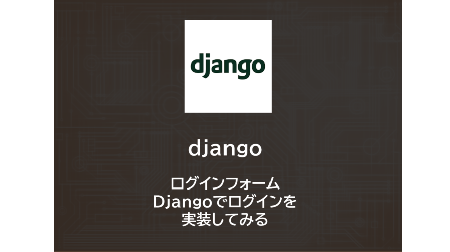 Django | ログインフォーム　～Djangoでログインを実装してみる