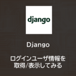 Django | Djangoでログインユーザ情報を取得/表示してみる