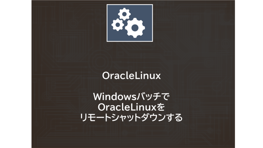 OracleLinux | WindowsバッチでOracleLinuxをリモートシャットダウンする