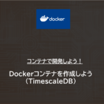 Docker | Dockerコンテナを作成しよう（TimescaleDB）