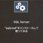 SQL Server | “sqlcmd”をインストールして使ってみる