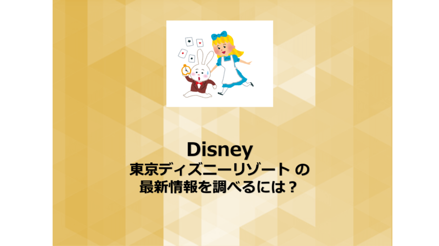 Disney | 東京ディズニーリゾート の最新情報を調べるには？